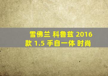 雪佛兰 科鲁兹 2016款 1.5 手自一体 时尚